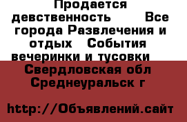 Продается девственность . . - Все города Развлечения и отдых » События, вечеринки и тусовки   . Свердловская обл.,Среднеуральск г.